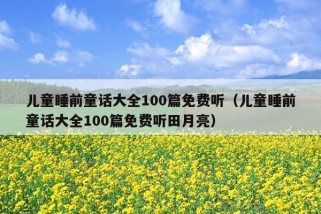 儿童睡前童话大全100篇免费听（儿童睡前童话大全100篇免费听田月亮）