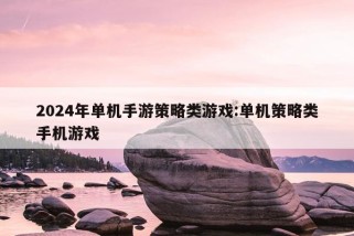 2024年单机手游策略类游戏:单机策略类手机游戏