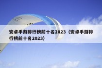 安卓手游排行榜前十名2023（安卓手游排行榜前十名2023）