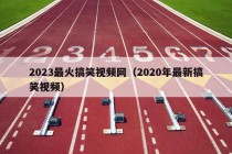 2023最火搞笑视频网（2020年最新搞笑视频）