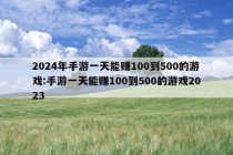 2024年手游一天能赚100到500的游戏:手游一天能赚100到500的游戏2023