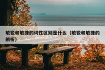 敏锐和敏捷的词性区别是什么（敏锐和敏捷的辨析）