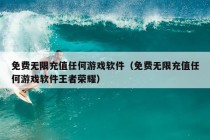 免费无限充值任何游戏软件（免费无限充值任何游戏软件王者荣耀）