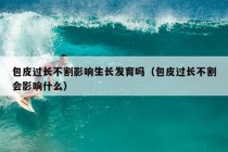 包皮过长不割影响生长发育吗（包皮过长不割会影响什么）