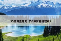 55体育直播吧（55体育直播观看）