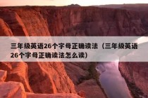 三年级英语26个字母正确读法（三年级英语26个字母正确读法怎么读）