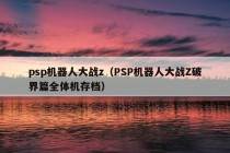 psp机器人大战z（PSP机器人大战Z破界篇全体机存档）