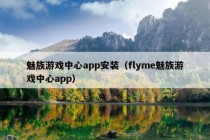 魅族游戏中心app安装（flyme魅族游戏中心app）