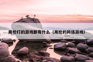 用枪打的游戏都有什么（用枪的网络游戏）