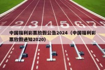 中国福利彩票放假公告2024（中国福利彩票放假通知2020）