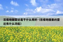 百度地图雷达是干什么用的（百度地图里的雷达有什么功能）