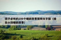 孩子必听的100个睡前故事视频文字版（播放小孩睡前故事）