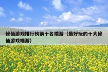 修仙游戏排行榜前十名端游（最好玩的十大修仙游戏端游）