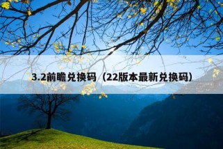 3.2前瞻兑换码（22版本最新兑换码）