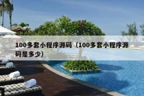 100多套小程序源码（100多套小程序源码是多少）