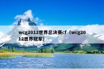 wcg2012世界总决赛cf（wcg2012世界冠军）