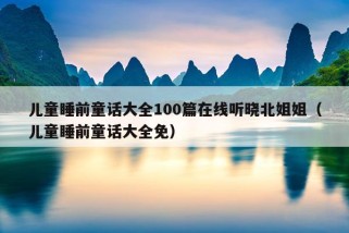 儿童睡前童话大全100篇在线听晓北姐姐（儿童睡前童话大全免）