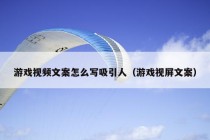 游戏视频文案怎么写吸引人（游戏视屏文案）