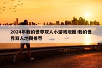 2024年我的世界双人小游戏地图:我的世界双人地图推荐