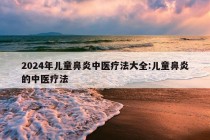 2024年儿童鼻炎中医疗法大全:儿童鼻炎的中医疗法