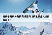 腾讯手游积分兑换商城官网（腾讯积分兑换商城首页）