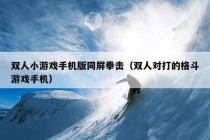 双人小游戏手机版同屏拳击（双人对打的格斗游戏手机）