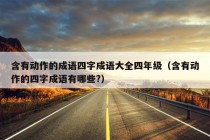 含有动作的成语四字成语大全四年级（含有动作的四字成语有哪些?）