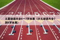 儿童谜语大全6一7岁水果（少儿谜语大全7到8岁水果）