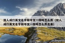 双人成行英文名字和中文一样吗怎么弄（双人成行英文名字和中文一样吗怎么弄出来）