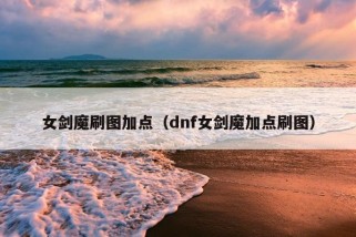 女剑魔刷图加点（dnf女剑魔加点刷图）