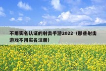 不用实名认证的射击手游2022（那些射击游戏不用实名注册）