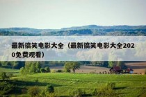 最新搞笑电影大全（最新搞笑电影大全2020免费观看）