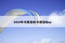 2024年卡游活动:卡游活动sp