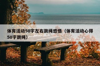 体育活动50字左右跳绳感悟（体育活动心得50字跳绳）