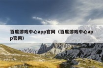 百度游戏中心app官网（百度游戏中心app官网）