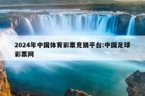 2024年中国体育彩票竞猜平台:中国足球彩票网