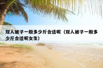 双人被子一般多少斤合适呢（双人被子一般多少斤合适呢女生）