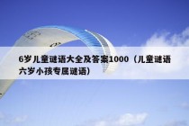 6岁儿童谜语大全及答案1000（儿童谜语六岁小孩专属谜语）