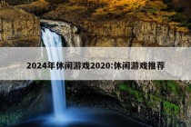 2024年休闲游戏2020:休闲游戏推荐