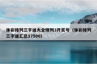 体彩排列三字谜大全排列3开奖号（体彩排列三字谜汇总17500）