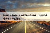 多玩益智游戏对孩子的好处有哪些（益智游戏对孩子有什么好处）