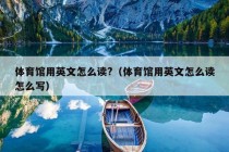 体育馆用英文怎么读?（体育馆用英文怎么读怎么写）