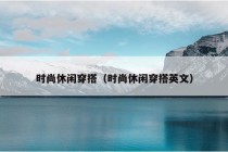 时尚休闲穿搭（时尚休闲穿搭英文）