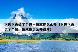 下巴下面长了个包一按就疼怎么办（下巴下面长了个包一按就疼怎么办图片）