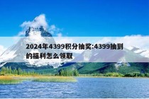 2024年4399积分抽奖:4399抽到的福利怎么领取