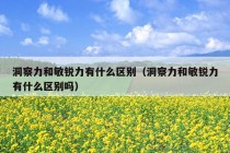 洞察力和敏锐力有什么区别（洞察力和敏锐力有什么区别吗）