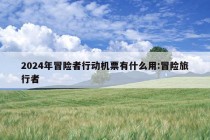 2024年冒险者行动机票有什么用:冒险旅行者