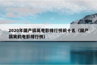 2020年国产搞笑电影排行榜前十名（国产搞笑的电影排行榜）