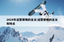 2024年运营策略的含义:运营策略的含义和特点