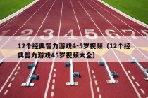 12个经典智力游戏4-5岁视频（12个经典智力游戏45岁视频大全）